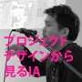 プロジェクトデザインから見るIA (坂本貴史) プロジェクトデザインから見るIA (坂本貴史)
